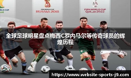 全球足球明星盘点梅西C罗内马尔等传奇球员的辉煌历程